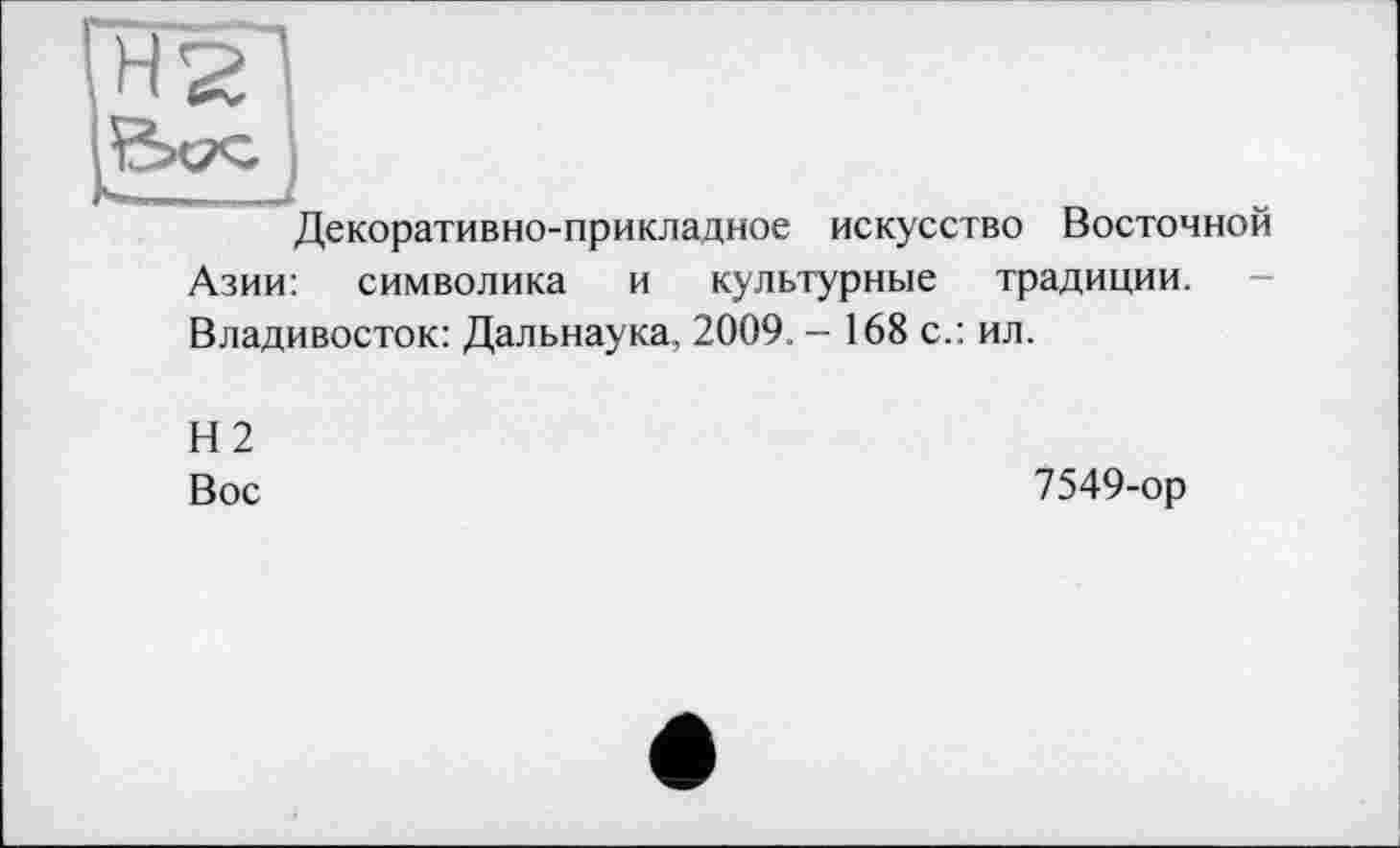 ﻿Декоративно-прикладное искусство Восточной Азии: символика и культурные традиции. Владивосток: Дальнаука, 2009 - 168 с.: ил.
Н2
Вос
7549-ор